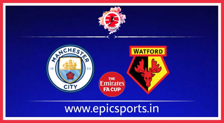 FA Cup Final : Man City vs Watford ; Match Preview, Lineup & Updates