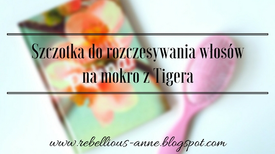 Moja recenzja - szczotka do rozczesywania włosów na mokro z Tigera Moja recenzja - szczotka do rozczesywania włosów na mokro z Tigera