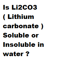 Is Li2CO3 ( Lithium carbonate ) Soluble or Insoluble in water ? Is Li2CO3 ( Lithium carbonate ) Soluble or Insoluble in water ?