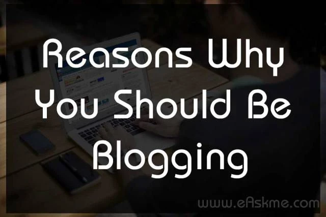 Resons Why You Should Be Blogging : eAskme Resons Why You Should Be Blogging : eAskme