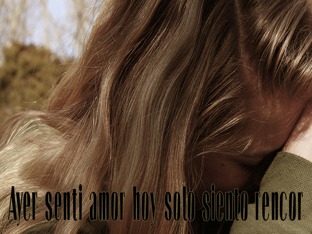 Ayer sentí amor hoy solo siento rencor Ayer sentí amor hoy solo siento rencor