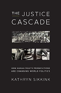 The Justice Cascade: How Human Rights Prosecutions Are Changing World Politics (The Norton Series in World Politics)