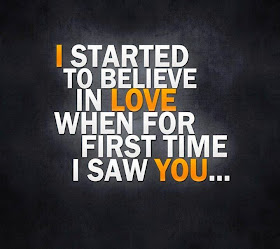 I started to believe in love when for first time I saw you.
