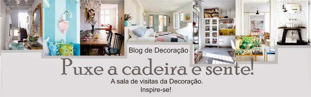 BLOG DE DECORAÇÃO-PUXE A CADEIRA E SENTE! 