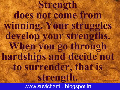 Strength does not come from winning. Your struggles develop your strengths. When you go through hardships and decide not to surrender, that is strength.