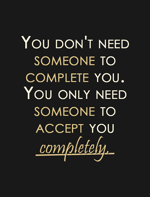 You don't need someone to complete you. You only need someone to accept you completely.