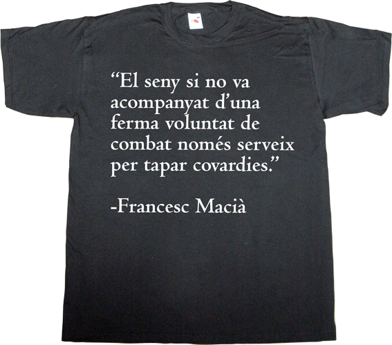 catalonia independence freedom war useless spanish politics useless spanish media francesc macià t-shirt ephemeral-t-shirts