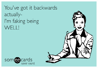 You've got it backwards actually - I'm faking being WELL!
