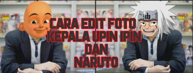 Cara Edit Foto Kepala Upin Ipin dan Naruto di Android Cara Edit Foto Kepala Upin Ipin dan Naruto di Android, Cara Merubah Kepala Menjadi Upin Ipin, Cara Merubah Kepala Menjadi Naruto, Cara Mengedit Foto Merubah Kepala Menjadi Upin Ipin dan Naruto, Cara Mengganti Kepala Upin Ipin dan Naruto di Android.
