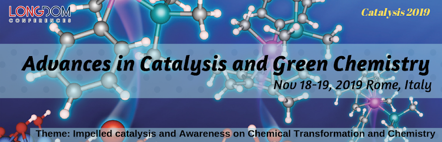 Advances in Catalysis and Green Chemistry Nov 18-19, 2019 Rome, Italy