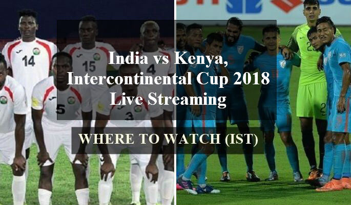India vs Kenya, Intercontinental Cup 2018 Live Streaming India vs Kenya, Intercontinental Cup 2018 Live Streaming