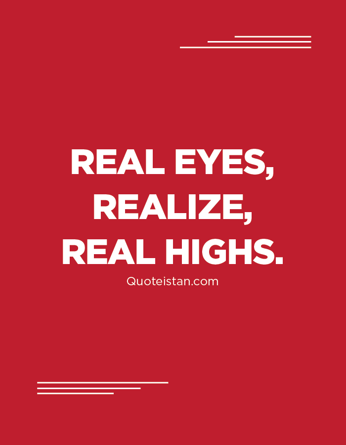 Real Eyes, Realize, Real Highs.