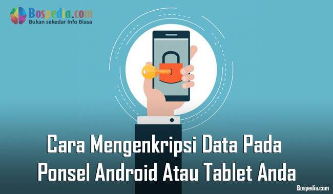 Cara Mengenkripsi Data Pada Ponsel Android Atau Tablet Anda Bospedia
