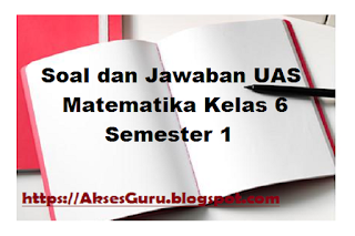 Soal dan Jawaban UAS Matematika Kelas 6 Semester 1 Akses GURU Soal dan Jawaban UAS Matematika Kelas 6 Semester 1 Akses GURU