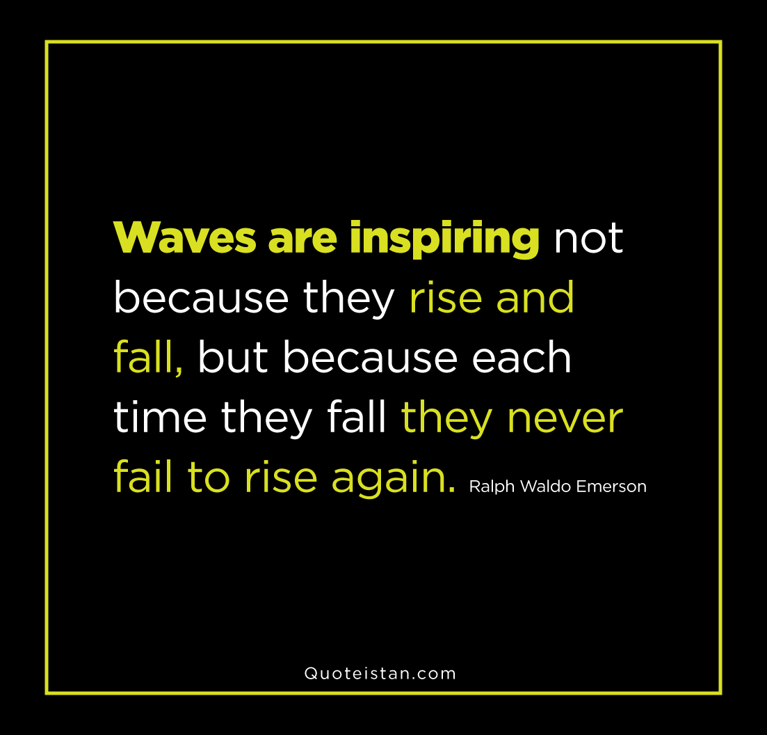 Waves are inspiring not because they rise and fall, but because each time they fall they never fail to rise again. - Ralph Waldo Emerson