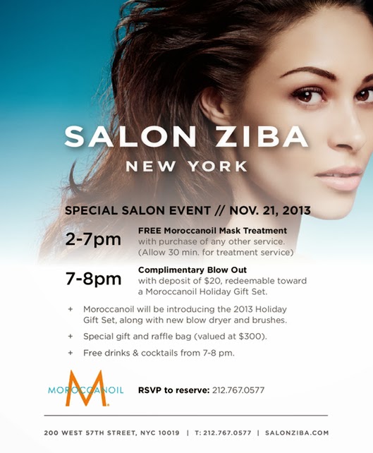 Special Salon Event / Nov 21, 2013  2-7pm: Free Moroccanoil Mask Treatment with purchase of any other service (allow 30 min for treatment service)  7-8pm: Complimentary Blow Out with deposit of $20, redeemable toward a Moroccanoil Holiday Gift Set.  Moroccanoil will be introducing the 2013 Holiday Gift Set, along with new blow dryer and brushes. Special gift and raffle bag (valued at $300). Free drinks & cocktails from 7-8pm.  RSVP to reserve: 212.767.0577  Locations: Downtown location: 485 6th Avenue (12th Street) NYC 10011 Uptown location: 200 West 57th Street NYC 10019