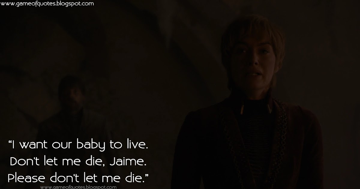 Game of Thrones Quotes I want our baby to live. Don't let me die