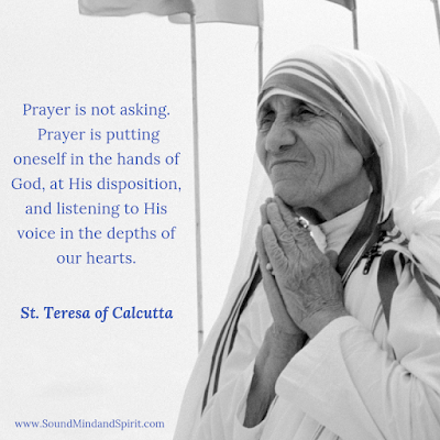 "Prayer is not asking. Prayer is putting oneself in the hands of God." St. Teresa of Calcutta "Prayer is not asking. Prayer is putting oneself in the hands of God." St. Teresa of Calcutta