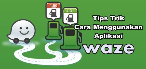 Tips Trik Cara Menggunakan Aplikasi Waze di Andoid Tips Trik Cara Menggunakan Aplikasi Waze di Andoid