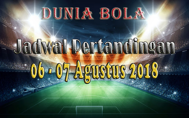 Jadwal Pertandingan Sepak Bola Tanggal 06 - 07 Agustus 2018 Jadwal Pertandingan Sepak Bola Tanggal 06 - 07 Agustus 2018