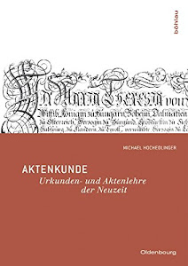 Aktenkunde: Urkunden- und Aktenlehre der Neuzeit . (Oldenbourg Historische Hilfswissenschaften)