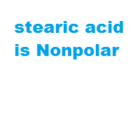 stearic acid is Nonpolar stearic acid is Nonpolar