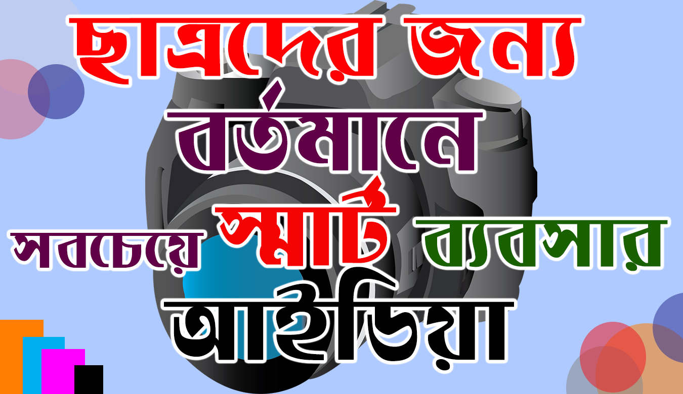 ছাত্রদের জন্য বর্তমানে সবচেয়ে স্মার্ট ব্যবসার আইডিয়া