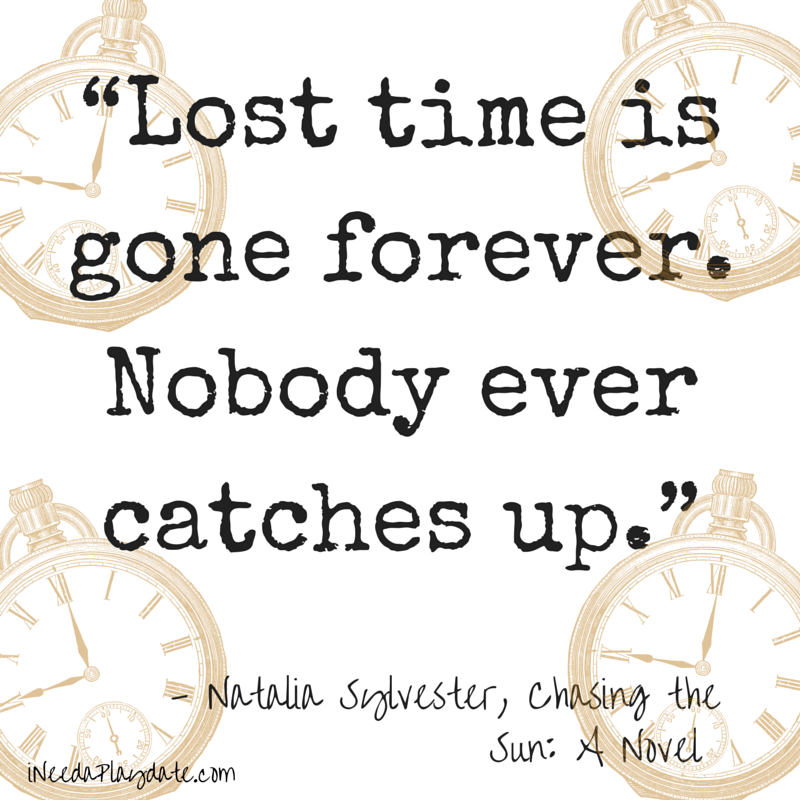 “Lost time is gone forever. Nobody ever catches up.”  Natalia Sylvester, Chasing the Sun: A Novel