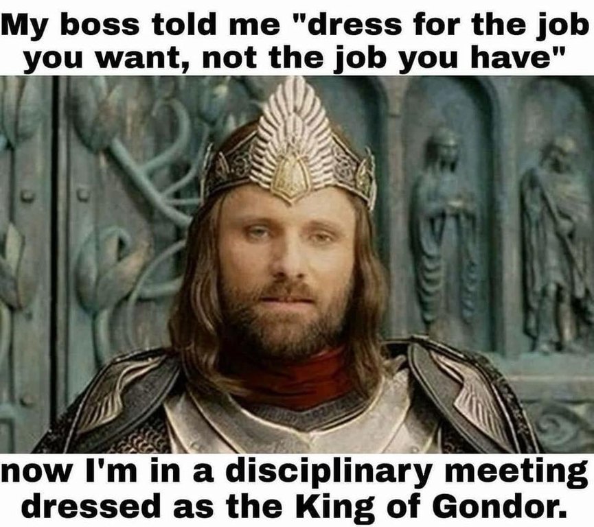 My boss told me "dress for the job you want,not the job you have" Now