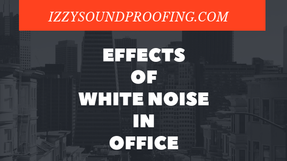 effects of white noise in office