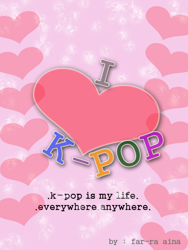 k-pop lover ^^: I Love K-Pop, K-Pop Is My Life