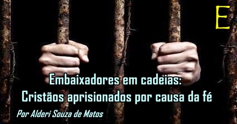 Resultado de imagem para Embaixadores em cadeias: Cristãos aprisionados por causa da fé