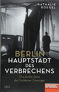 Berlin - Hauptstadt des Verbrechens: Die dunkle Seite der Goldenen Zwanziger - Ein SPIEGEL-Buch