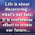 Life is about discovering - what's our fate; It is continuous effort to create our future...