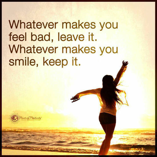 Whatever makes you smile, Keep it. Whatever makes you feel bad, leave ...