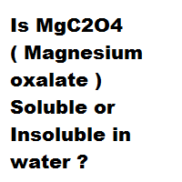 Is MgC2O4 ( Magnesium oxalate ) Soluble or Insoluble in water ? Is MgC2O4 ( Magnesium oxalate ) Soluble or Insoluble in water ?