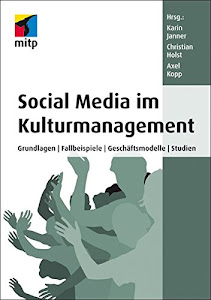 Social Media im Kulturmanagement: Grundlagen, Fallbeispiele, Geschäftsmodelle, Studien