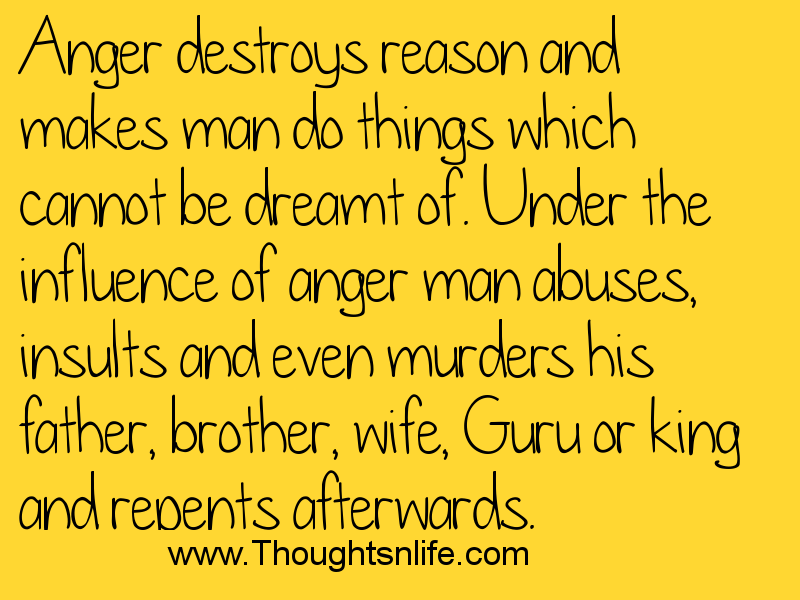 Anger destroys reason and makes man do things which cannot be dreamt of.