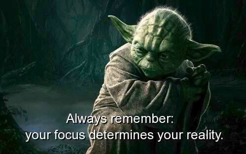 "Your focus determines your reality." Yoda2