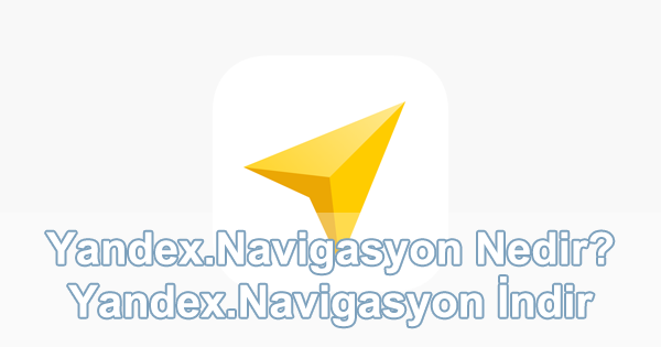Yandex.Navigasyon Nedir? Ne İşe Yarar? Yandex.Navigasyon Nedir? Ne İşe Yarar?