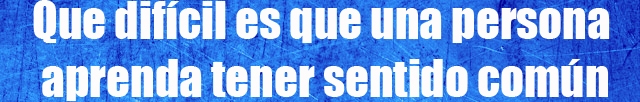 Que difícil es que una persona aprenda tener sentido común Que difícil es que una persona aprenda tener sentido común
