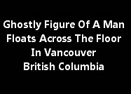 Ghostly Figure Of A Man Floats Across The Floor In Vancouver British Columbia
