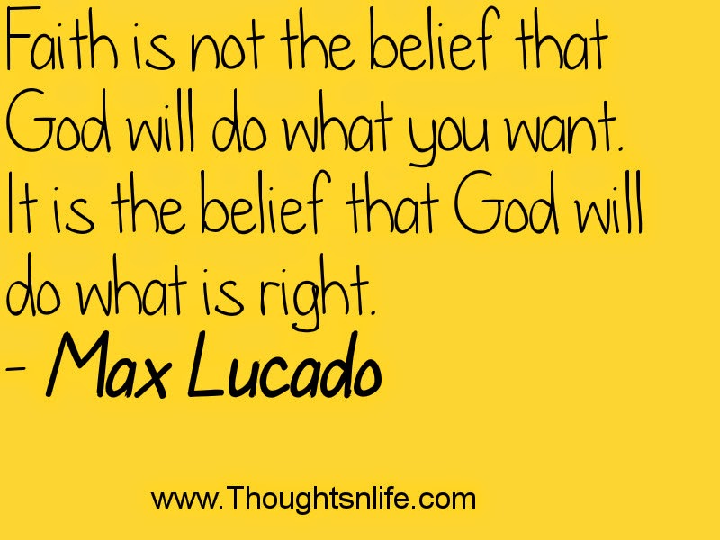 Thoughtsnlife.com : Faith is not the belief that God will do what you want.~Max Lucado