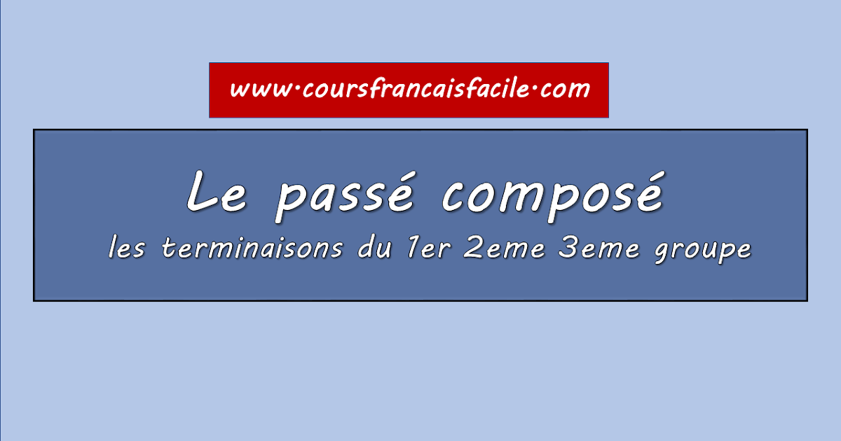 Le Passé Composé Les Terminaisons Du 1er 2eme 3eme Groupe