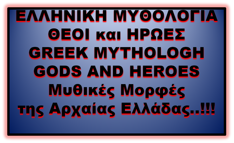 ΕΛΛΗΝΙΚΗ    ΜΥΘΟΛΟΓΙΑ     ΘΕΟΙ και ΗΡΩΕΣ    GREEK MYTHOLOGH                 GODS AND HEROES 