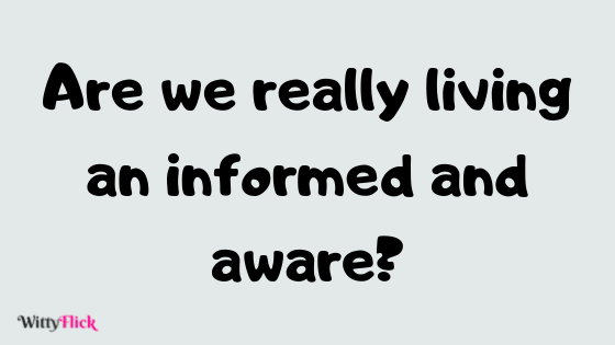 Are we really living an informed and aware?