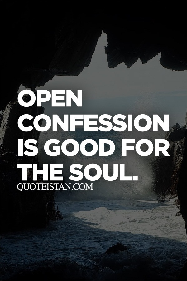 Open confession is good for the soul.