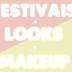 Festivais + Looks + Makeup