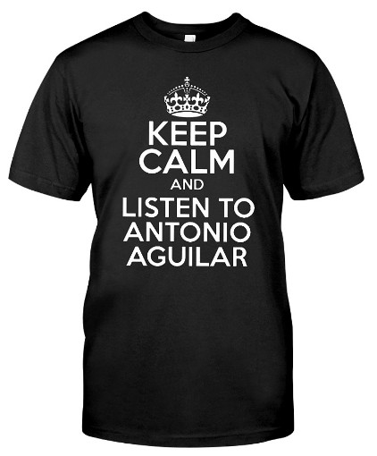 Keep Calm AND LISTEN TO ANTONIO AGUILAR T Shirt