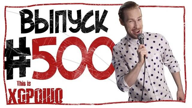 This is Хорошо - Выпуск пятьсот. #500